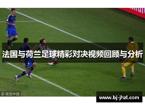 法国与荷兰足球精彩对决视频回顾与分析