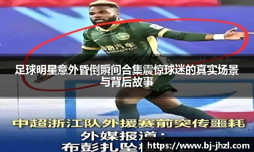 足球明星意外昏倒瞬间合集震惊球迷的真实场景与背后故事